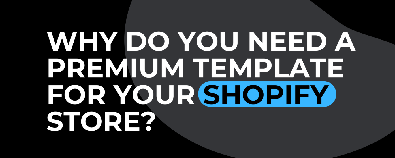 Why Do You Need a Premium Template for Your Shopify Store?